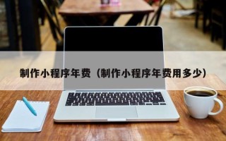 灌云制作小程序年费（制作小程序年费用多少）