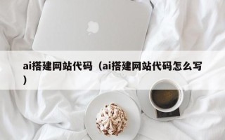 灌云ai搭建网站代码（ai搭建网站代码怎么写）