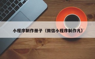 灌云小程序制作册子（微信小程序制作凡）