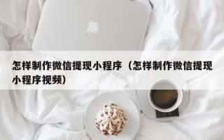 灌云怎样制作微信提现小程序（怎样制作微信提现小程序视频）