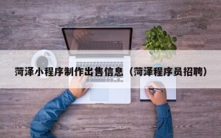 灌云菏泽小程序制作出售信息（菏泽程序员招聘）