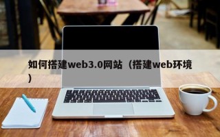 灌云如何搭建web3.0网站（搭建web环境）