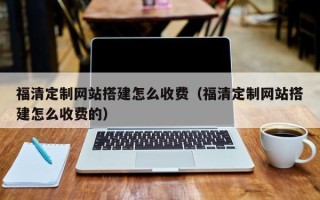 灌云福清定制网站搭建怎么收费（福清定制网站搭建怎么收费的）