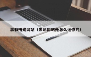 灌云黑彩搭建网站（黑彩网站是怎么运作的）