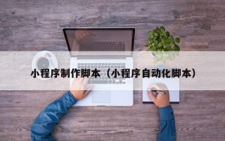 灌云小程序制作脚本（小程序自动化脚本）