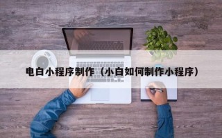 灌云电白小程序制作（小白如何制作小程序）