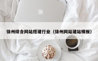 灌云徐州综合网站搭建行业（徐州网站建站模板）
